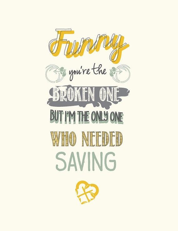 “Funny youre the broken one, but Im the only one who needed saving.” I adore the