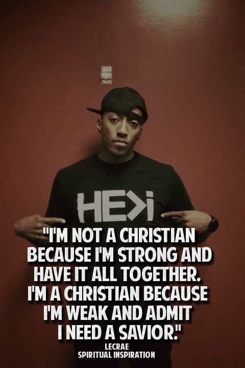 Im not a Christian because Im strong and have it all together. Im a Christian be