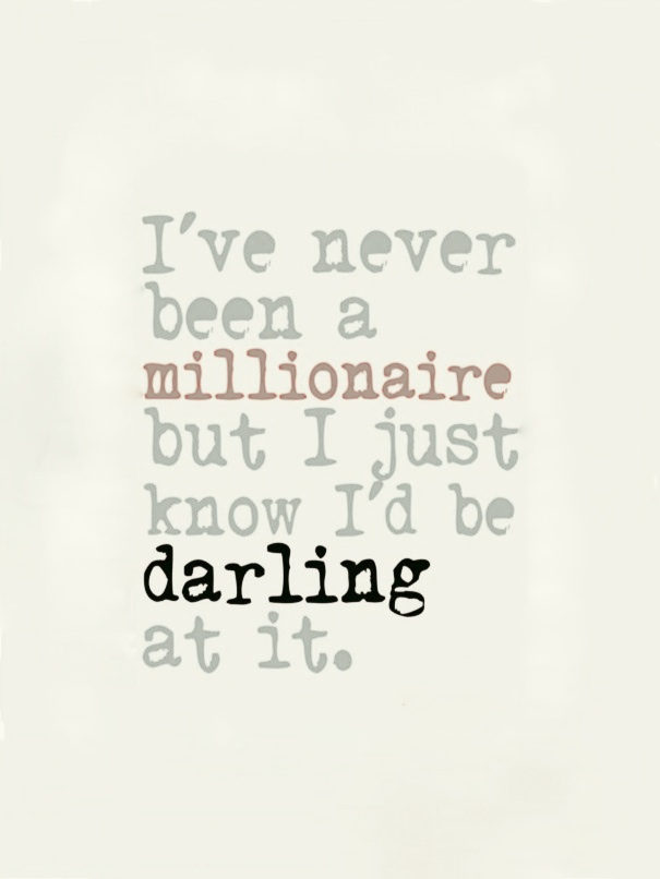 Ive never been a millionaire, but I just know Id be darling at it. ~Dorothy Park