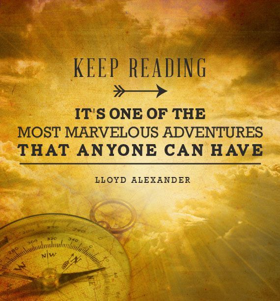 “Keep reading. Its one of the most marvelous adventures that anyone can have.”