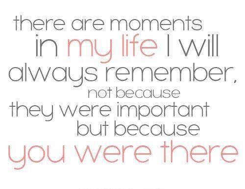 There are moments in my life I will always remember, not because they were impor