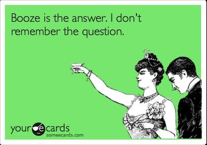 Funny St. Patricks Day Ecard: Booze is the answer. I dont remember the question.