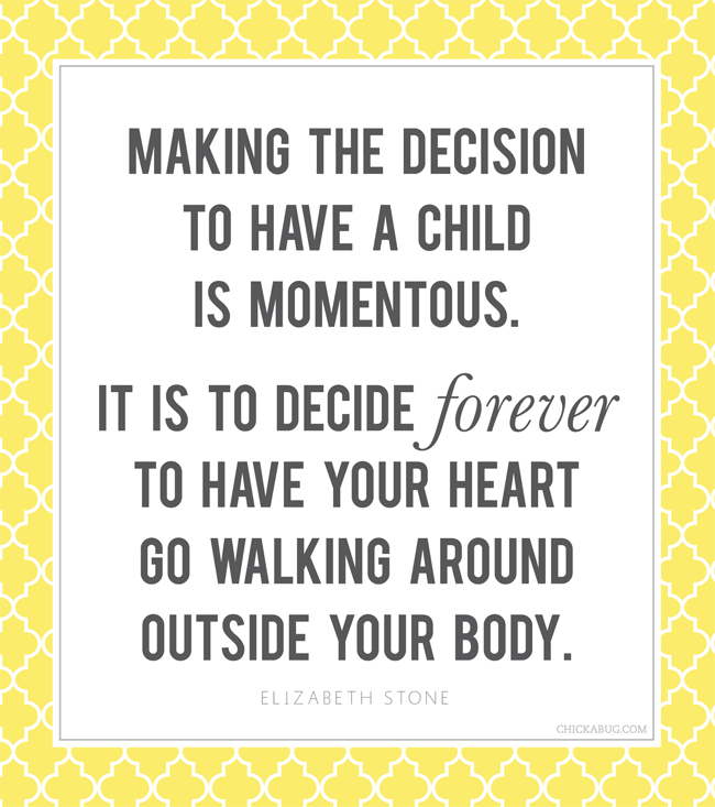 Making the decision to have a child is momentous. It is to decide forever to hav