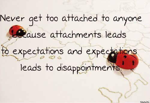“Never get too attached to anyone because attachments leads to expectations and