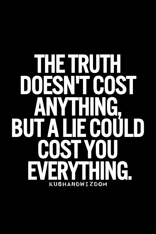 Truth. The lies one tells can prove to be costly in the end. Hindsight is 20/20.