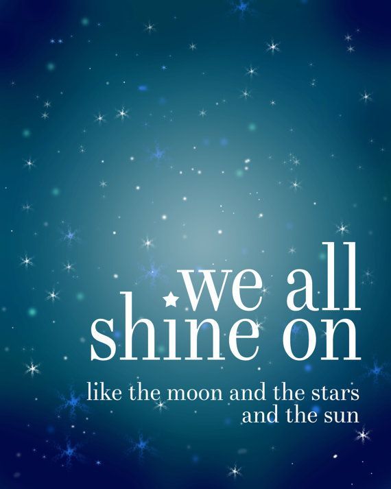 We all shine on, like the moon and the stars and the sun. John Lennon, The Beatl