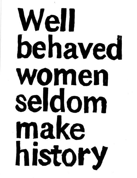 well behaved women seldom make history – Laurel Thatcher Ulrich