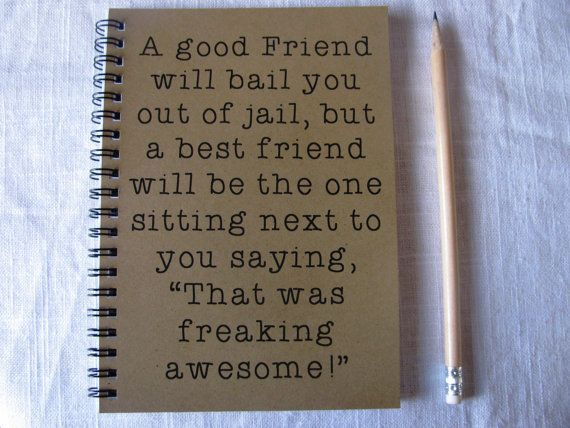 A good friend will bail you out of jail, but a best friend… – 5 x 7 journal