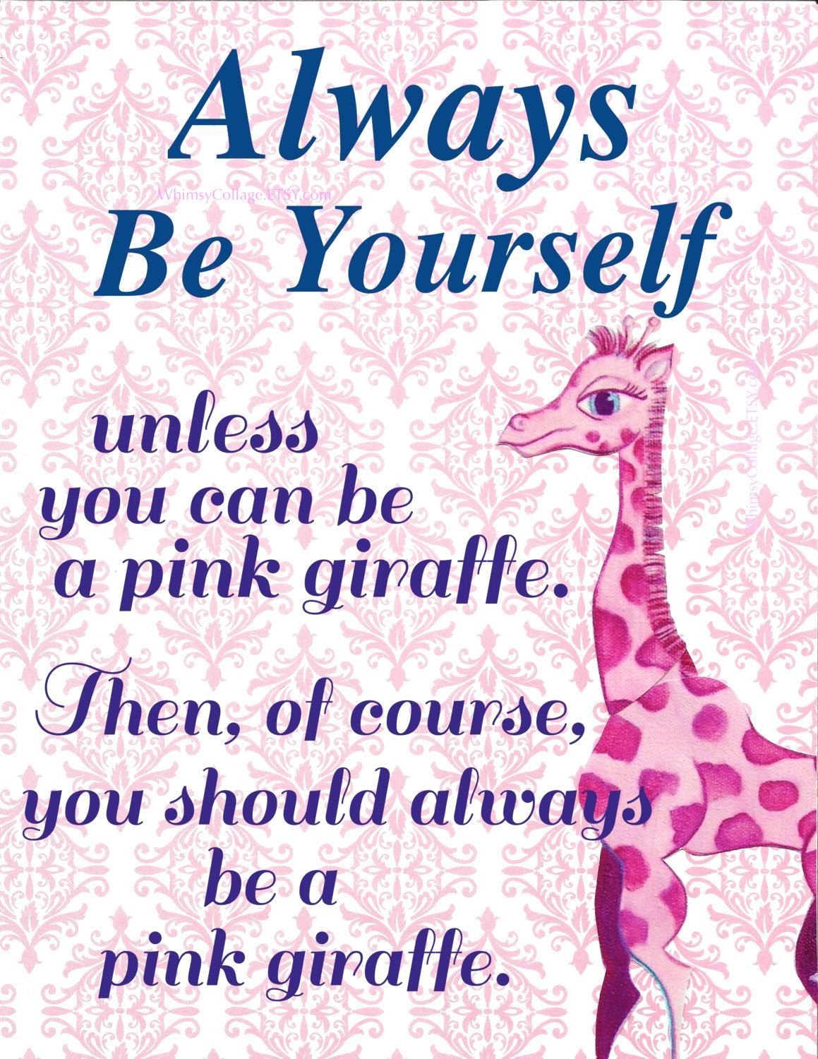 Always Be Yourself. Unless you can be a pink giraffe. Then, of course, you shoul