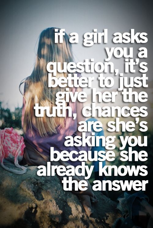 Boys take notes…just tell the freaking truth…if we dont already know the tru