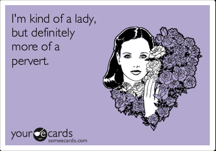 Funny Confession Ecard: Im kind of a lady, but definitely more of a pervert.