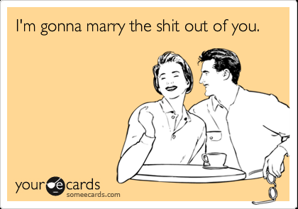 Funny Wedding/Engagement Ecard: Im gonna marry the shit out of you.