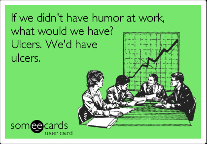 Funny Workplace Ecard: If we didnt have humor at work, what would we have? Ulcer