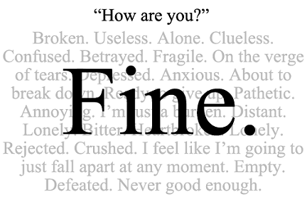 How are you? FINE….All the time. ~ Pain, Heartache, Rejection, Breakups, Grief