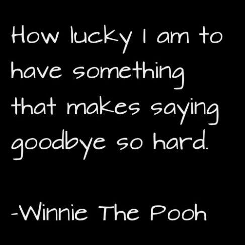 How lucky I ma to have something that makes saying goodbye so hard. Winnie The P