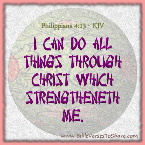 “I can do all things through Christ which strengtheneth me.” Philippians 4:13 (K