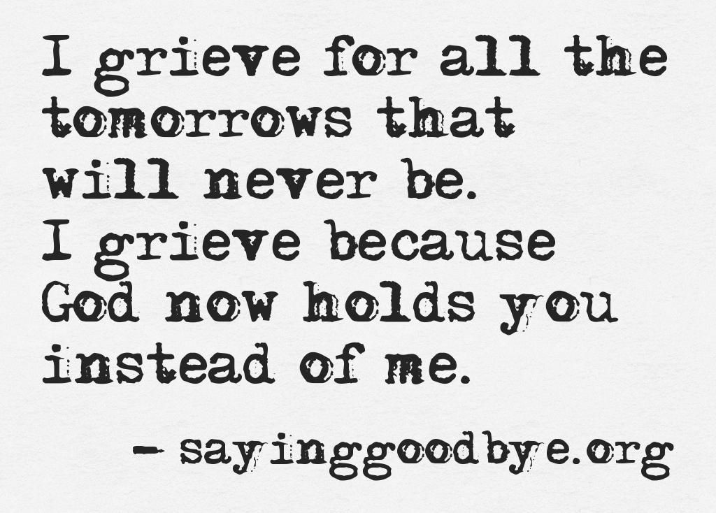 I grieve for all the tomorrows that will never be. I grieve because God now hold