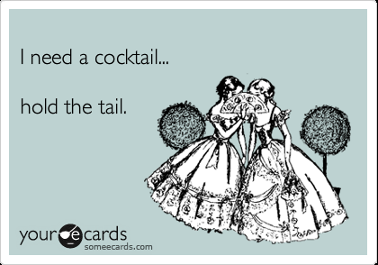 I need a cocktail… hold the tail.