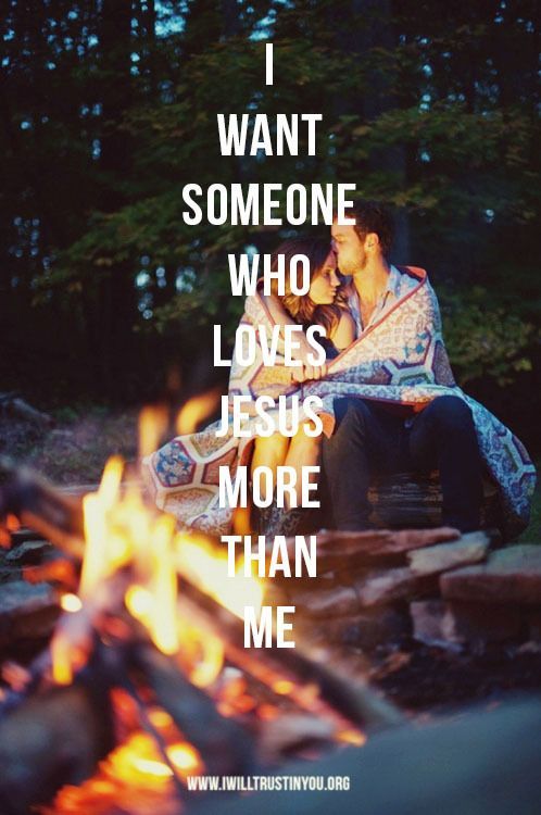 I want someone who loves Jesus more than me.  And I have him, what a difference