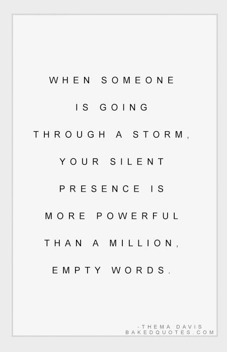 When someone is going through a storm, your silent presence is more powerful tha
