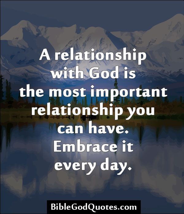 A relationship with God is the most important relationship you can have. Embrace