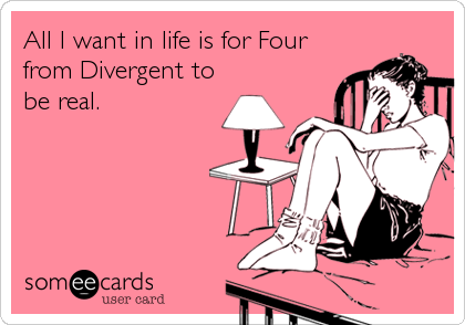 All I want in life is for Four from Divergent to be real.