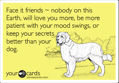 Funny Encouragement Ecard: Face it friends ~ nobody on this Earth, will love you