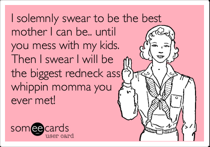 Funny Family Ecard: I solemnly swear to be the best mother I can be.. until you