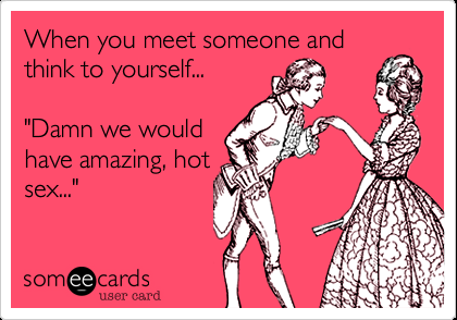 Funny Flirting Ecard: When you meet someone and think to yourself… Damn we wou