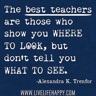 The best teachers are those who show you where to look, but dont tell you what t