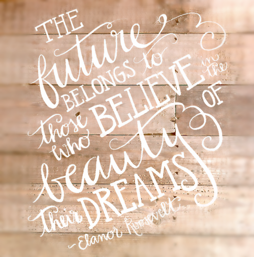 “The future belongs to those who believe in the beauty of their dreams” eleanor