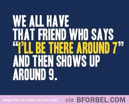 We all have that one friendI have a couple, you know who you are..