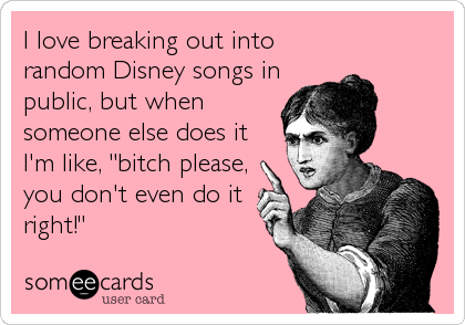 I love breaking out into random Disney songs in public, but when someone else do