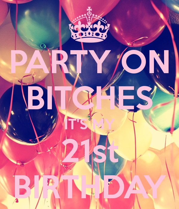 PARTY ON BITCHES ITS MY 21st BIRTHDAY – KEEP CALM AND CARRY ON Image Generator –
