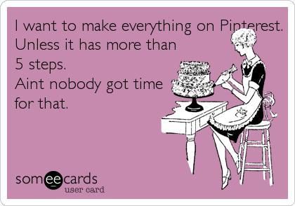 funny quote – I want to make everything on Pinterest. Unless it has more than 5