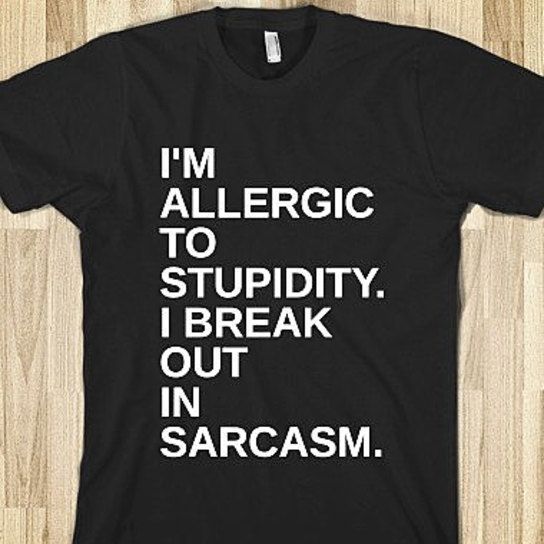 Im allergic to stupidity.