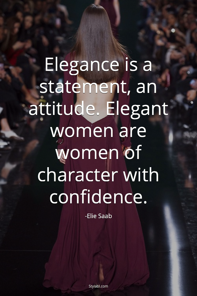 “Elegance is a statement, an attitute. Elegant women are women of character with