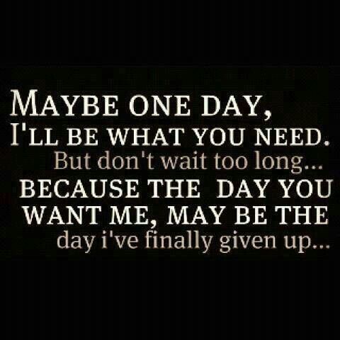 Maybe one day, ill be what you need