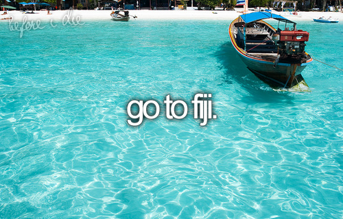 Go to Fiji. oh my god. my biggest d