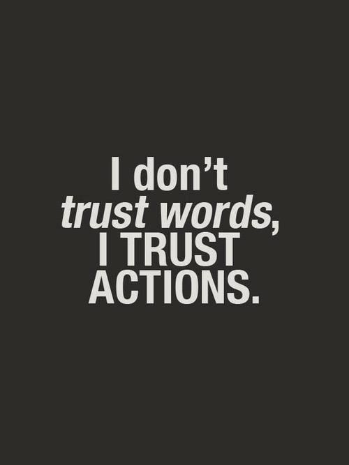 I dont trust words I trust actions