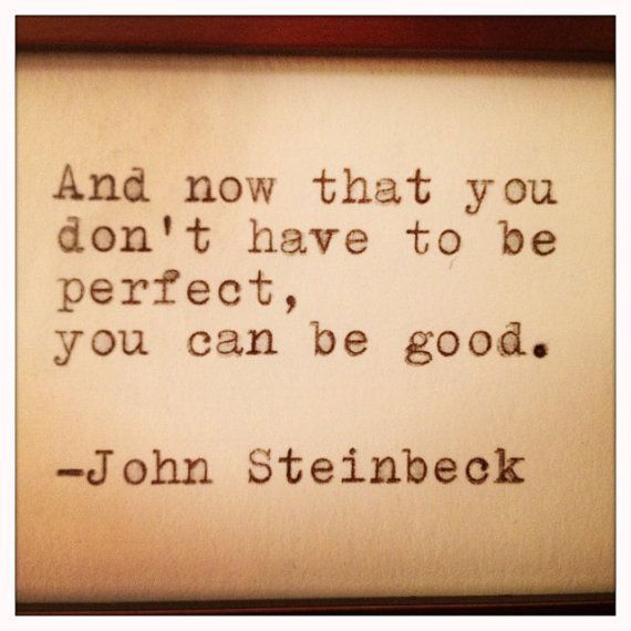 And now that you dont have to be perfect, you can be good.