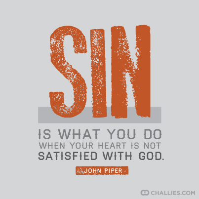 “Sin is what you do when your heart is not satisfied with God.” – John