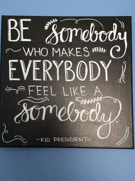 Be Somebody Who Makes Everybody Feel Like A Somebody by DiehlDecor,