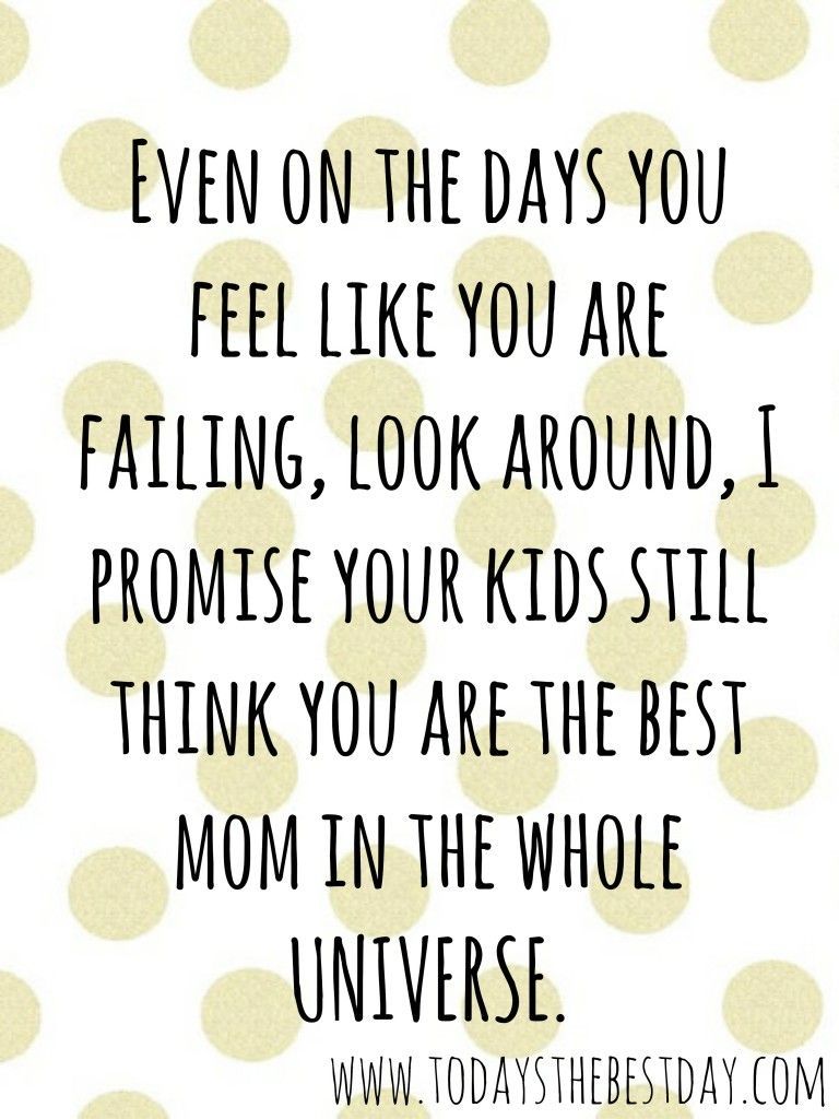 Even on the days you feel like you are failing, look around, I promise your kids will still think you are the best mom in the whole universe! Motivating Mother – Julie