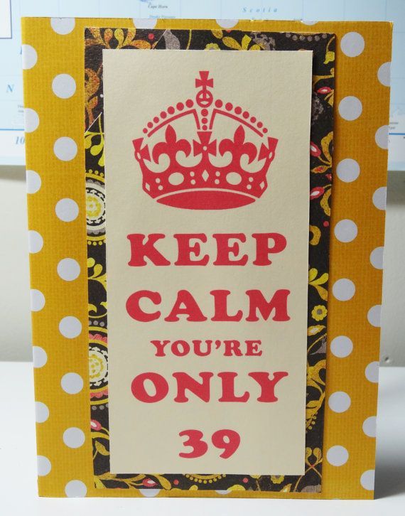 Funny 39th Birthday Card Keep Calm Card by PaperTechie on Etsy, $5.00 – Funny handmade birthday card for all those 39 year olds that are slightly nervous about turning 40. Keep calm youre only