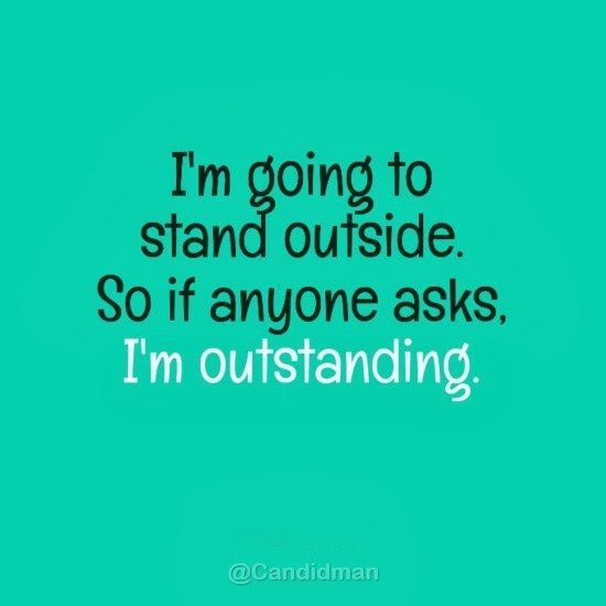 “Im going to stand outside. So if anyone asks, Im outstanding”. #Quotes I see what you did there,