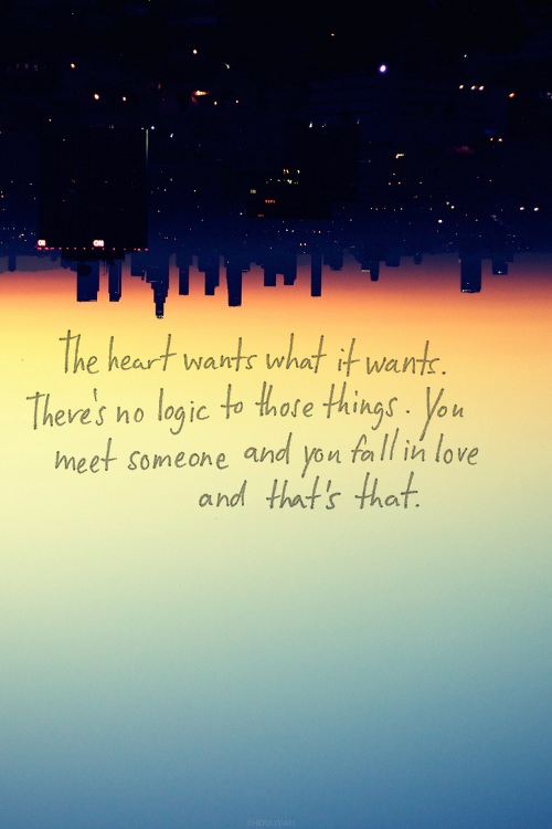 The heart wants what it wants. Theres no logic to those things. You meet someone and you fall in love and thats