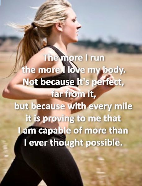 The more I run, the more I love my body. Not because its perfect, for from it. But because with every mile it is proving to me that I am capable of more than I ever thought