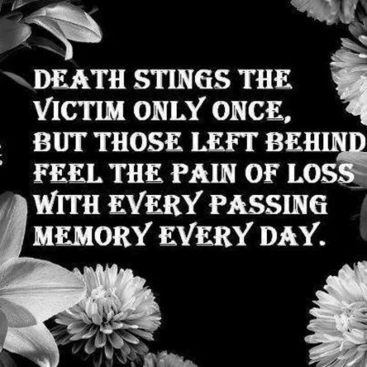 Death stings the victim only once, but those left behind feel the pain of loss with every passing memory every