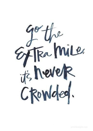 Go the extra mile; its never crowded. 40 Inspirational Quotes From Pinterest |